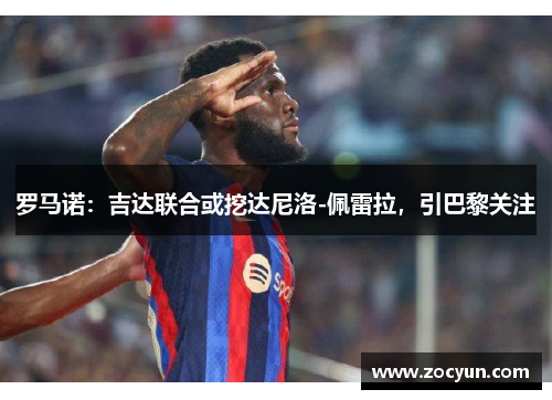罗马诺：吉达联合或挖达尼洛-佩雷拉，引巴黎关注